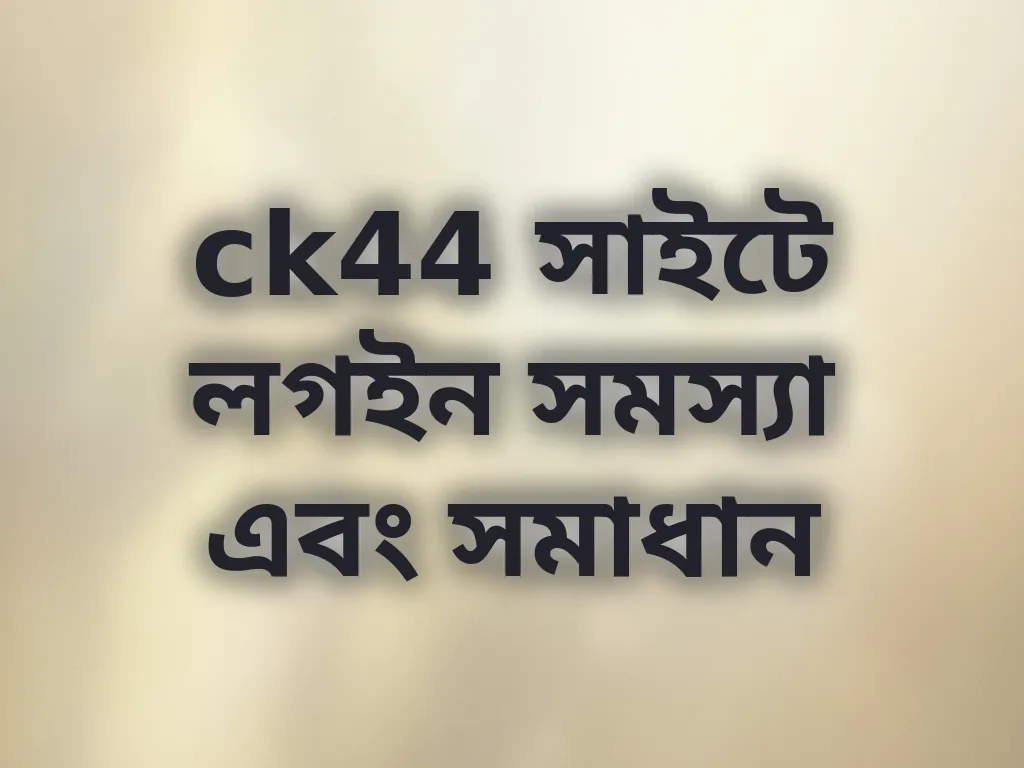 ck44 সাইটে লগইন সমস্যা এবং সমাধান