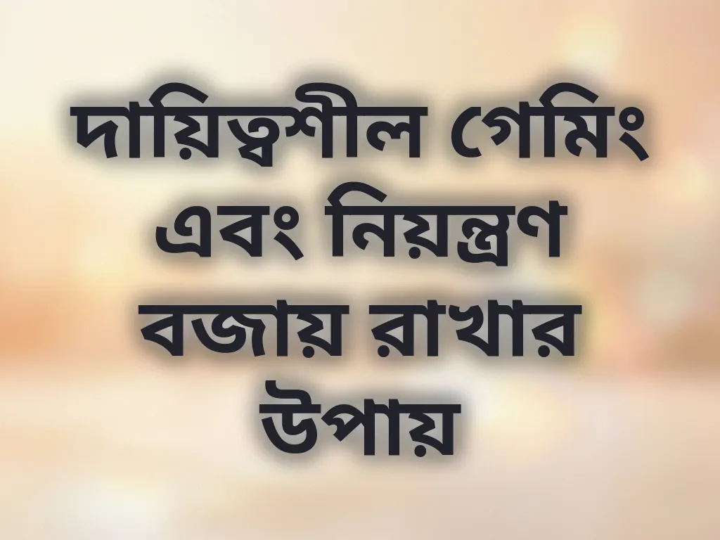 দায়িত্বশীল গেমিং এবং নিয়ন্ত্রণ বজায় রাখার উপায়